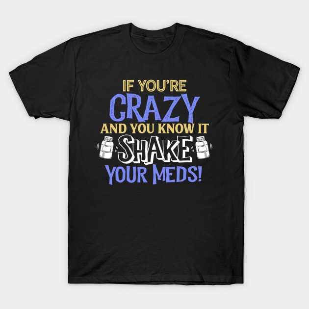 If You're Crazy and You Know It Shake Your Meds T-Shirt by SolarFlare